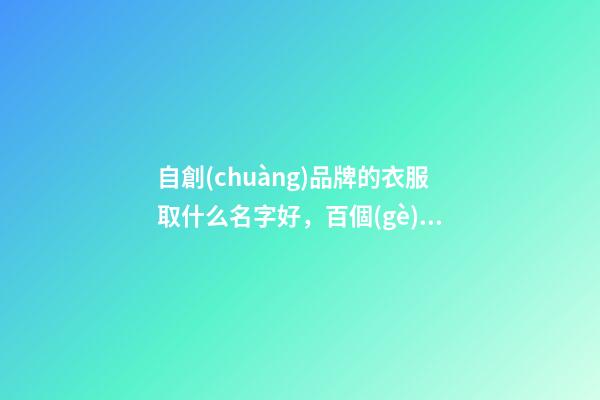 自創(chuàng)品牌的衣服取什么名字好，百個(gè)衣服品牌好名推薦！-第1張-商標(biāo)起名-玄機(jī)派